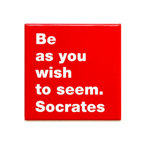 Be as you wish to seem. -Socrates magnet