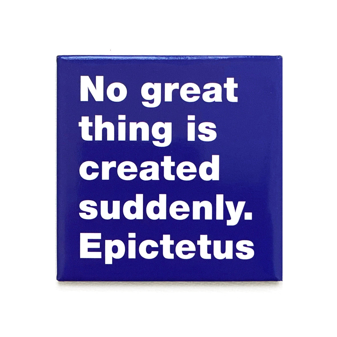 No great thing is created suddenly. Epictetus magnet